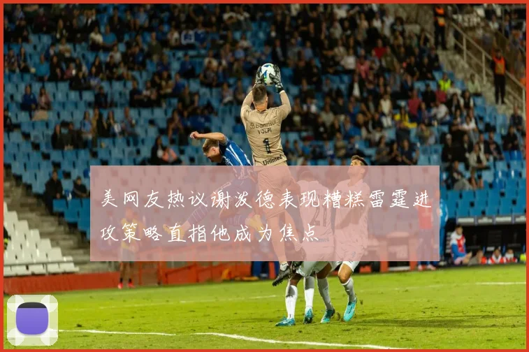 美网友热议谢泼德表现糟糕雷霆进攻策略直指他成为焦点