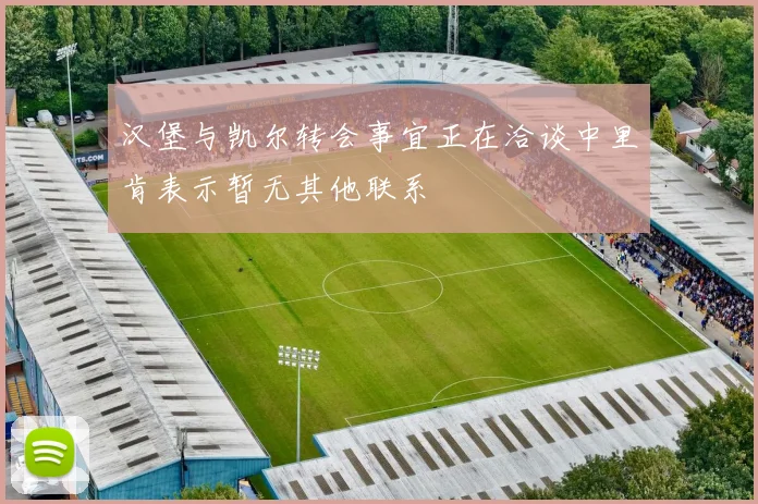 汉堡与凯尔转会事宜正在洽谈中里肯表示暂无其他联系