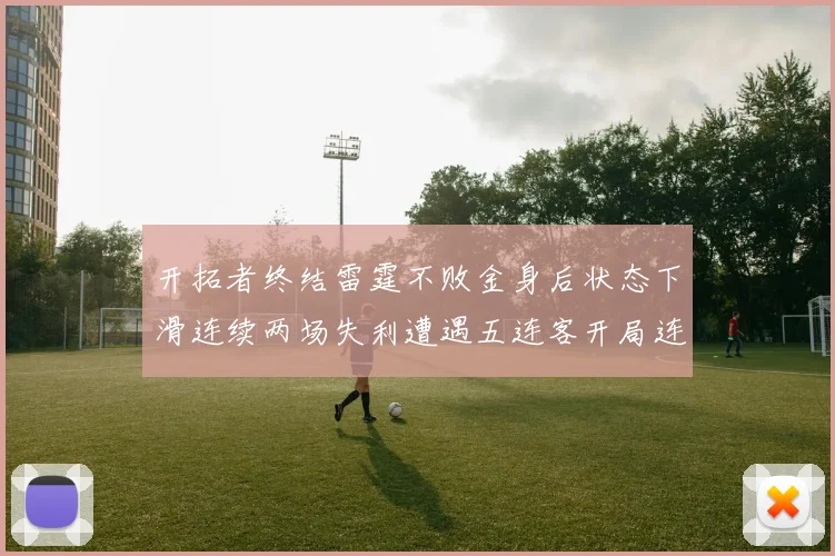 开拓者终结雷霆不败金身后状态下滑连续两场失利遭遇五连客开局连败