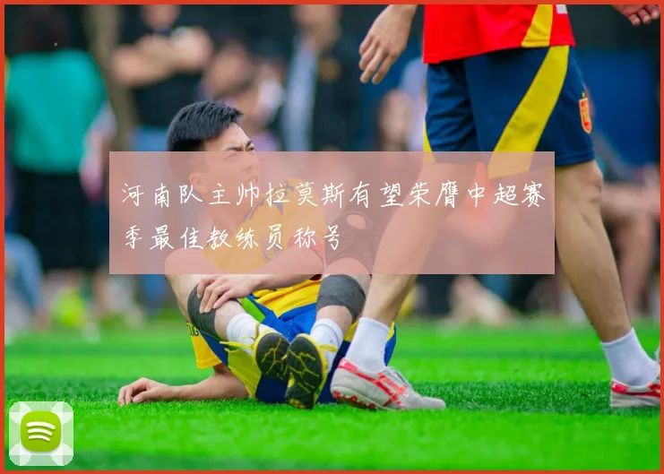 河南队主帅拉莫斯有望荣膺中超赛季最佳教练员称号