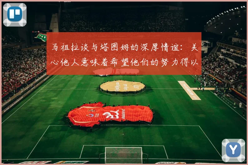 马祖拉谈与塔图姆的深厚情谊：关心他人意味着希望他们的努力得以回报