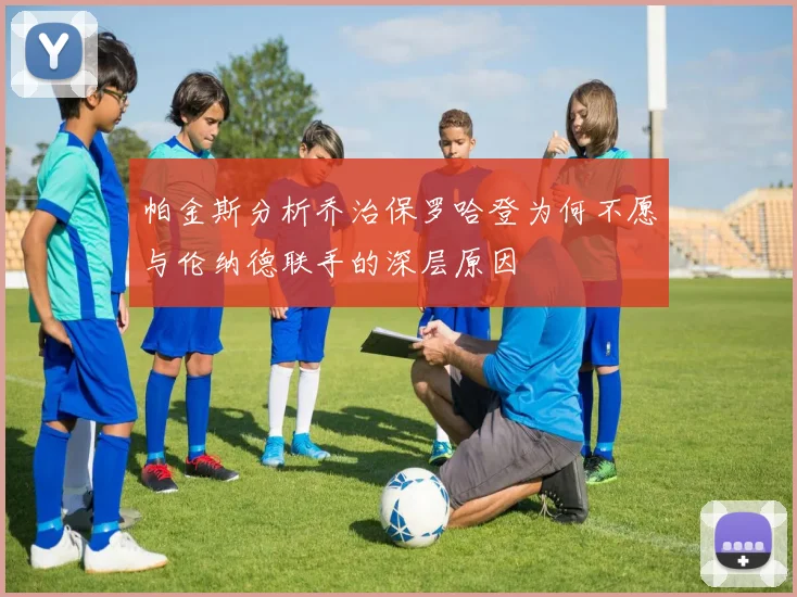 帕金斯分析乔治保罗哈登为何不愿与伦纳德联手的深层原因