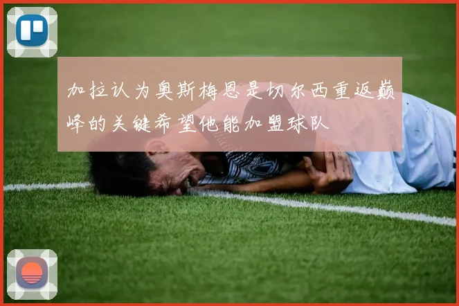 加拉认为奥斯梅恩是切尔西重返巅峰的关键希望他能加盟球队