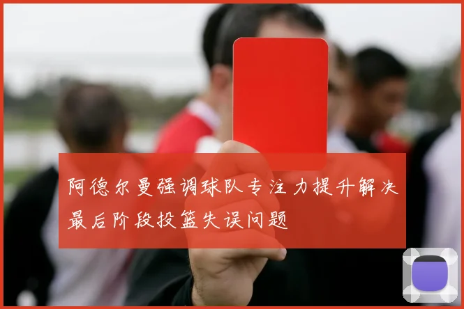 阿德尔曼强调球队专注力提升解决最后阶段投篮失误问题