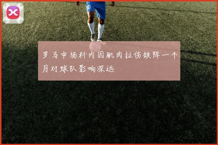 罗马中场科内因肌肉拉伤缺阵一个月对球队影响深远