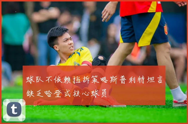 球队不依赖挡拆策略斯普利特坦言缺乏哈登式核心球员