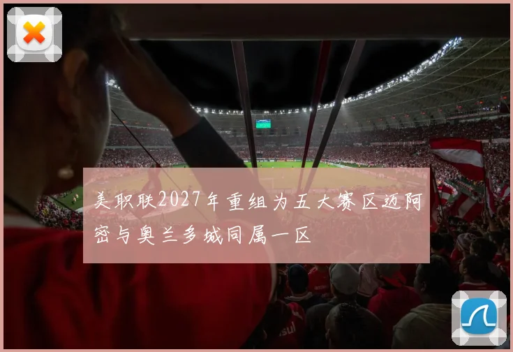 美职联2027年重组为五大赛区迈阿密与奥兰多城同属一区
