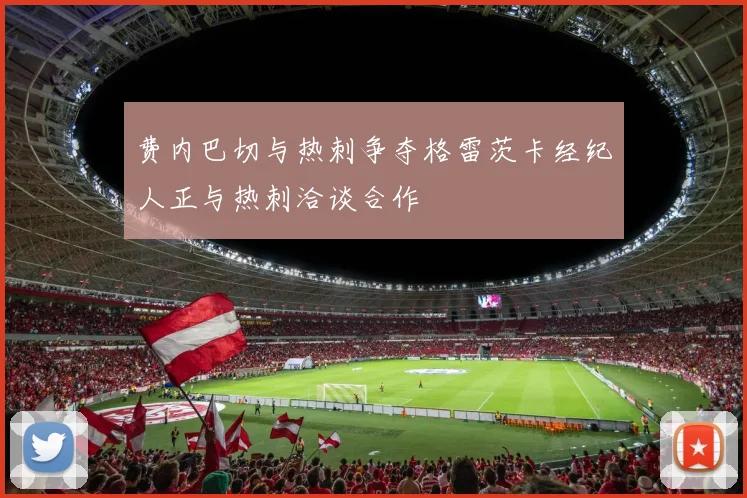 费内巴切与热刺争夺格雷茨卡经纪人正与热刺洽谈合作