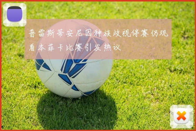 普雷斯蒂安尼因种族歧视停赛仍观看本菲卡比赛引发热议