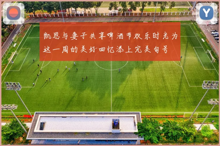 凯恩与妻子共享啤酒节欢乐时光为这一周的美好回忆添上完美句号
