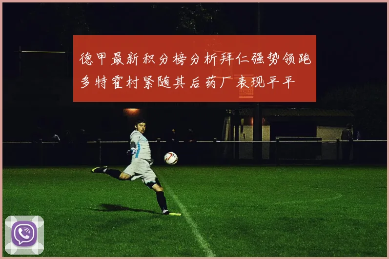 德甲最新积分榜分析拜仁强势领跑多特霍村紧随其后药厂表现平平