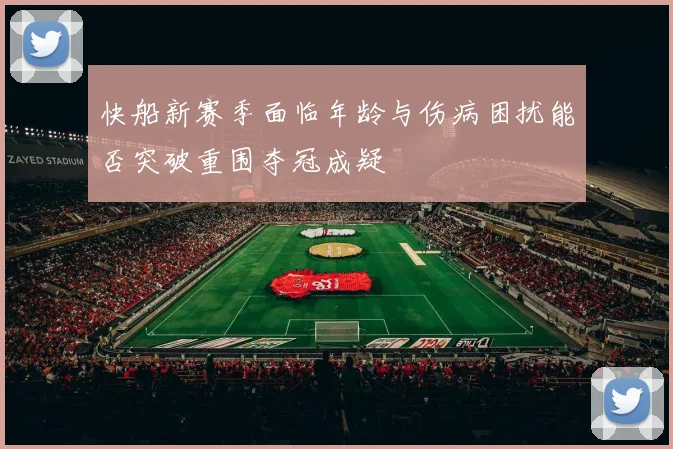 快船新赛季面临年龄与伤病困扰能否突破重围夺冠成疑