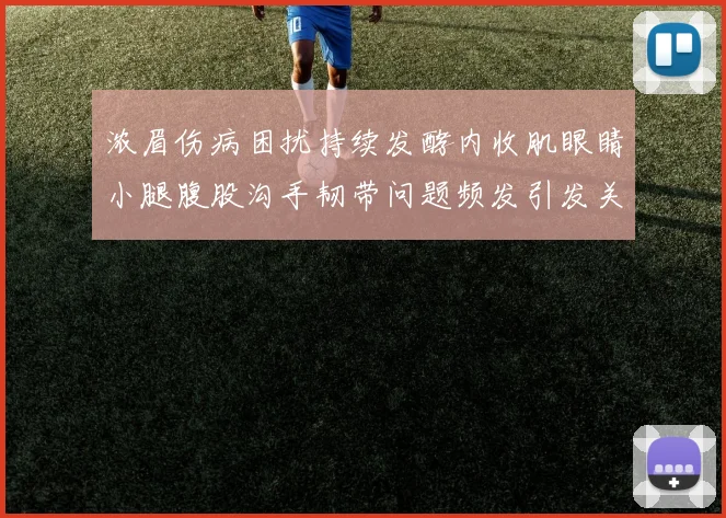 浓眉伤病困扰持续发酵内收肌眼睛小腿腹股沟手韧带问题频发引发关注