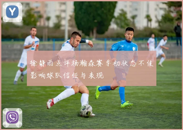 徐静雨点评杨瀚森赛季初状态不佳影响球队信任与表现
