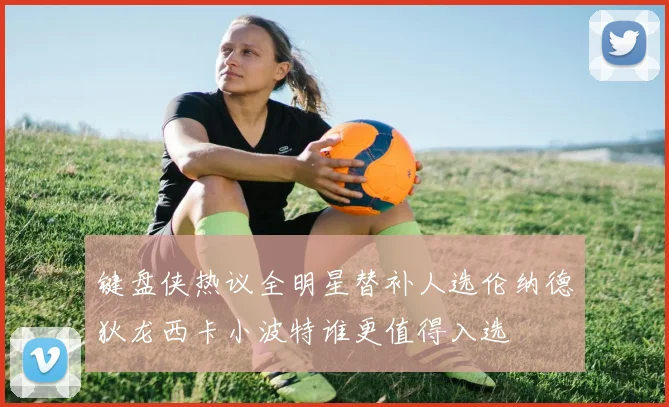 键盘侠热议全明星替补人选伦纳德狄龙西卡小波特谁更值得入选