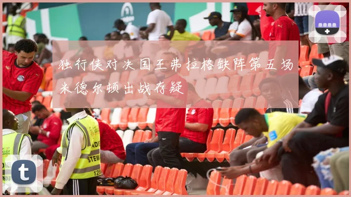 独行侠对决国王弗拉格缺阵第五场米德尔顿出战存疑